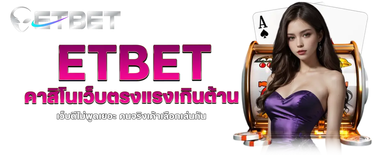 etbet คาสิโนเว็บตรงแรงเกินต้าน เว็บดีไม่พูดเยอะ คนจริงเค้าเลือกเล่นกัน