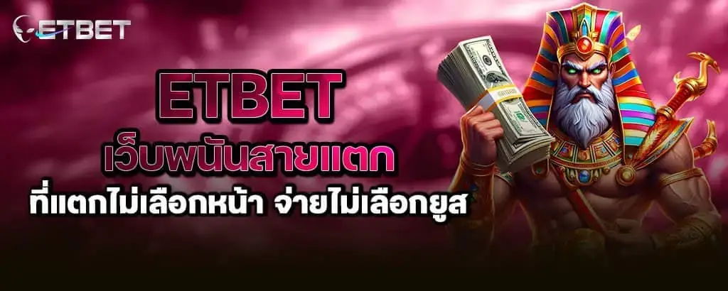 etbet เว็บพนันสายแตก ที่แตกไม่เลือกหน้า จ่ายไม่เลือกยูส