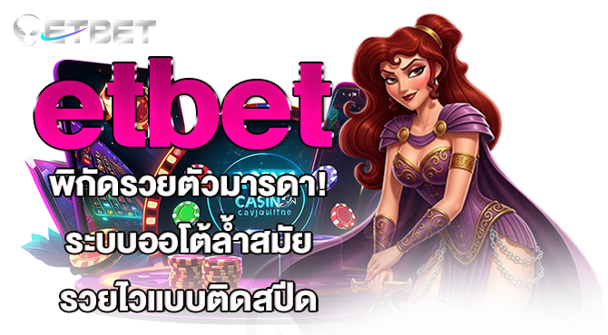 etbet พิกัดรวยตัวมารดา! ระบบออโต้ล้ำสมัย รวยไวแบบติดสปีด
